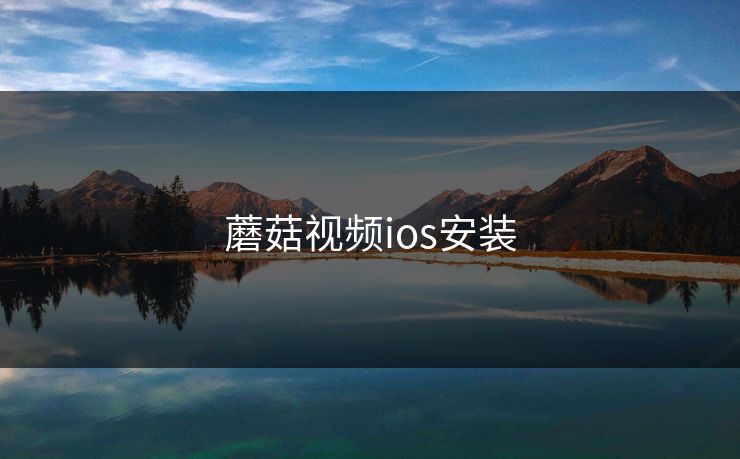 蘑菇视频ios安装